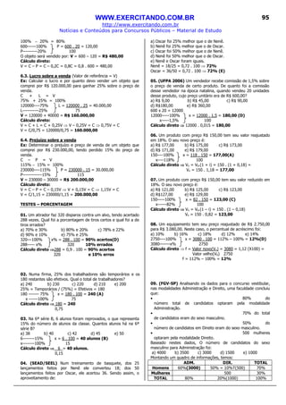 WWW.EXERCITANDO.COM.BR
http://www.exercitando.com.br
Notícias e Conteúdos para Concursos Públicos – Material de Estudo
95
100% − 20% = 80%
600------100% P = 600 . 20 = 120,00
P----------20% 100
O objeto será vendido por: V = 600 – 120 = R$ 480,00
Cálculo direto:
V = C – P = C – 0,2C = 0,8C = 0,8 . 600 = 480,00
6.3. Lucro sobre a venda (Valor de referência = V)
Ex: Calcular o lucro e por quanto devo vender um objeto que
comprei por R$ 120.000,00 para ganhar 25% sobre o preço de
venda.
C + L = V
75% + 25% = 100%
120000----75% L = 120000 . 25 = 40.000,00
L-----------25% 75
V = 120000 + 40000 = R$ 160.000,00
Cálculo direto:
V = C + L = C + 0,25V ⇒ V – 0,25V = C ⇒ 0,75V = C
V = C/0,75 = 120000/0,75 = 160.000,00
6.4. Prejuízo sobre a venda
Ex: Determinar o prejuízo e preço de venda de um objeto que
comprei por R$ 230.000,00, tendo perdido 15% do preço de
venda.
C – P = V
115% − 15% = 100%
230000----115% P = 230000 . 15 = 30.000,00
P-------------15% 115
V = 230000 – 30000 = R$ 200.000,00
Cálculo direto:
V = C – P = C – 0,15V ⇒ V + 0,15V = C ⇒ 1,15V = C
V = C/1,15 = 230000/1,15 = 200.000,00
TESTES – PORCENTAGEM
01. Um atirador faz 320 disparos contra um alvo, tendo acertado
288 vezes. Qual foi a porcentagem de tiros certos e qual foi a de
tiros errados?
a) 70% e 30% b) 80% e 20% c) 78% e 22%
d) 90% e 10% e) 75% e 25%
320---100% x% = 288 . 100 = 90% acertos(D)
288----- x% 320 10% errados
Cálculo direto ⇒⇒⇒⇒288 = 0,9 . 100 = 90% acertos
320 e 10% erros
02. Numa firma, 25% dos trabalhadores são temporários e os
180 restantes são efetivos. Qual o total de trabalhadores?
a) 240 b) 230 c) 220 d) 210 e) 200
25% = Temporários / (75%) = Efetivos = 180
180 ------- 75% x = 180 . 100 = 240 (A)
x ------100% 75
Cálculo direto ⇒⇒⇒⇒ 180 = 240
0,75
03. Na 6ª série B, 6 alunos foram reprovados, o que representa
15% do número de alunos da classe. Quantos alunos há na 6ª
série B?
a) 38 b) 40 c) 42 d) 45 e) 50
6--------15% x = 6 . 100 = 40 alunos (B)
x--------100% 15
Cálculo direto ⇒⇒⇒⇒ 6 = 40 alunos.
0,15
04. (SEAD/SEEL) Num treinamento de basquete, dos 25
lançamentos feitos por Nenê ele converteu 18; dos 50
lançamentos feitos por Oscar, ele acertou 36. Sendo assim, o
aproveitamento de:
a) Oscar foi 25% melhor que o de Nenê.
b) Nenê foi 25% melhor que o de Oscar.
c) Oscar foi 50% melhor que o de Nenê.
d) Nenê foi 50% melhor que o de Oscar.
e) Nenê e Oscar foram iguais.
Nenê = 18/25 = 0,72 . 100 ⇒ 72%
Oscar = 36/50 = 0,72 . 100 ⇒ 72% (E)
05. (UFPA 2006) Um vendedor recebe comissão de 1,5% sobre
o preço de venda de certo produto. De quanto foi a comissão
desse vendedor na época natalina, quando vendeu 20 unidades
desse produto, cujo preço unitário era de R$ 600,00?
a) R$ 9,00 b) R$ 45,00 c) R$ 90,00
d) R$180,00 e) R$ 360,00
600 x 20 = 12000
12000-----100% x = 12000 . 1,5 = 180,00 (D)
x-----1,5% 100
Cálculo direto ⇒⇒⇒⇒ 12000 . 0,015 = 180,00
06. Um produto com preço R$ 150,00 tem seu valor reajustado
em 18%. O seu novo preço é:
a) R$ 177,00 b) R$ 175,00 c) R$ 173,00
d) R$ 171,00 e) R$ 179,00
150----100% x = 118 . 150 = 177,00(A)
x----118% 100
Cálculo direto ⇒⇒⇒⇒ Vn = V0.(1 + i) = 150 . (1 + 0,18) =
Vn = 150 . 1,18 = 177,00
07. Um produto com preço R$ 150,00 tem seu valor reduzido em
18%. O seu novo preço é:
a) R$ 121,00 b) R$ 125,00 c) R$ 123,00
d) R$127,00 e) R$ 129,00
150-----100% x = 82 . 150 = 123,00 (C)
x------82% 100
Cálculo direto ⇒⇒⇒⇒ Vn = V0.(1 – i) = 150 . (1 – 0,18)
Vn = 150 . 0,82 = 123,00
08. Um equipamento tem seu preço reajustado de R$ 2.750,00
para R$ 3.080,00. Neste caso, o percentual de acréscimo foi:
a) 10% b) 16% c) 18% d) 12% e) 14%
2750----100% x = 3080 . 100 = 112% – 100% = 12%(D)
3080-------x% 2750
Cálculo direto ⇒ f = Valor novo(Vn) = 3080 = 1,12 (X100) =
Valor velho(V0) 2750
f = 112% – 100% = 12%
09. (FGV-SP) Analisando os dados para o concurso vestibular,
nas modalidades Administração e Direito, uma faculdade concluiu
que:
• 80% do
número total de candidatos optaram pela modalidade
Administração.
• 70% do total
de candidatos eram do sexo masculino.
• 50% do
número de candidatos em Direito eram do sexo masculino.
• 500 mulheres
optaram pela modalidade Direito.
Baseado nestes dados, O número de candidatos do sexo
masculino para Administração foi:
a) 4000 b) 3500 c) 3000 d) 1500 e) 1000
Montando um quadro de informações, temos:
ADM. DIR. TOTAL
Homens 60%(3000) 50% = 10%T(500) 70%
Mulheres 500 30%
TOTAL 80% 20%(1000) 100%
 