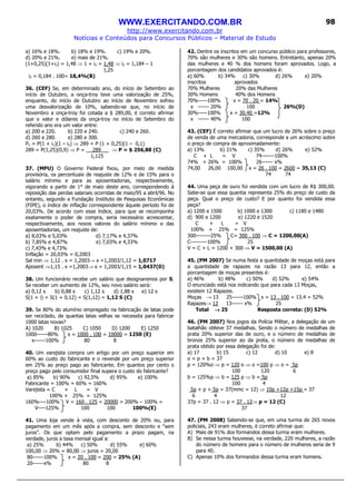 WWW.EXERCITANDO.COM.BR
http://www.exercitando.com.br
Notícias e Conteúdos para Concursos Públicos – Material de Estudo
98
a) 16% e 18%. b) 18% e 19%. c) 19% e 20%.
d) 20% e 21%. e) mais de 21%.
(1+0,25)(1+i2) = 1,48 ⇒ 1 + i2 = 1,48 ⇒ i2 = 1,184 – 1
1,25
i2 = 0,184 . 100= 18,4%(B)
36. (CEF) Se, em determinado ano, do início de Setembro ao
início de Outubro, a onça-troy teve uma valorização de 25%,
enquanto, do início de Outubro ao início de Novembro sofreu
uma desvalorização de 10%, sabendo-se que, no início de
Novembro a onça-troy foi cotada a $ 289,00, é correto afirmar
que o valor e dólares da onça-troy no início de Setembro do
referido ano era um valor entre:
a) 200 e 220. b) 220 e 240. c) 240 e 260.
d) 260 e 280. e) 280 e 300.
Pn = P(1 + i1)(1 – i2) ⇒ 289 = P (1 + 0,25)(1 – 0,1)
289 = P(1,25)(0,9) ⇒ P = 289 ⇒ P = $ 256,88 (C)
1,125
37. (MPU) O Governo Federal fixou, por meio de medida
provisória, os percentuais de reajuste de 12% e de 15% para o
salário mínimo e para as aposentadorias, respectivamente,
vigorando a partir de 1° de maio deste ano, correspondendo à
reposição das perdas salariais ocorridas de maio/95 a abril/96. No
entanto, segundo a Fundação Instituto de Pesquisas Econômicas
(FIPE), o índice de inflação correspondente àquele período foi de
20,03%. De acordo com esse índice, para que se recomponha
exatamente o poder de compra, seria necessário acrescentar,
respectivamente, aos novos valores do salário mínimo e das
aposentadorias, um reajuste de:
a) 8,03% e 5,03% d) 7,17% e 4,37%
b) 7,85% e 4,87% e) 7,03% e 4,33%
c) 7,43% e 4,73%
Inflação = 20,03% = 0,2003
Sal min ⇒ 1,12 . x = 1,2003→ x =1,2003/1,12 = 1,0717
Aposent ⇒1,15 . x =1,2003→ x = 1,2003/1,15 = 1,0437(D)
38. Um funcionário recebe um salário que designaremos por S.
Se receber um aumento de 12%, seu novo salário será:
a) 0,12 s b) 0,88 s c) 1,12 s d) 1,88 s e) 12 s
S(1 + i) = S(1 + 0,12) = S(1,12) = 1,12 S (C)
39. Se 80% do alumínio empregado na fabricação de latas pode
ser reciclado, de quantas latas velhas se necessita para fabricar
1000 latas novas?
A) 1020 B) 1025 C) 1050 D) 1200 E) 1250
1000------80% x = 1000 . 100 = 10000 = 1250 (E)
x------100% 80 8
40. Um varejista compra um artigo por um preço superior em
60% ao custo do fabricante e o revende por um preço superior
em 25% ao preço pago ao fabricante. Em quantos por cento o
preço pago pelo consumidor final supera o custo do fabricante?
a) 85% b) 90% c) 92,5% d) 95% e) 100%
Fabricante = 100% + 60% = 160%
Varejista = C + L = V
100% + 25% = 125%
160%----100% V = 160 . 125 = 20000 = 200% – 100% =
V----125% 100 100 100%(E)
41. Uma loja vende à vista, com desconto de 20% ou, para
pagamento em um mês após a compra, sem desconto e “sem
juros”. Os que optam pelo pagamento a prazo pagam, na
verdade, juros a taxa mensal igual a:
a) 25% b) 44% c) 50% d) 55% e) 60%
100,00 ⇒ 20% = 80,00 ⇒ juros = 20,00
80------100% x = 20 . 100 = 200 = 25% (A)
20------x% 80 8
42. Dentre os inscritos em um concurso público para professores,
70% são mulheres e 30% são homens. Entretanto, apenas 20%
das mulheres e 40 % dos homens foram aprovados. Logo, a
porcentagem dos candidatos aprovados é:
a) 60% b) 34% c) 30% d) 26% e) 20%
inscritos aprovados
70% Mulheres 20% das Mulheres
30% Homens 40% dos Homens
70%-----100% x = 70 . 20 = 14%
x ------ 20% 100 26%(D)
30%-----100% x = 30.40 =12%
x ------ 40% 100
43. (CEF) É correto afirmar que um lucro de 26% sobre o preço
de venda de uma mercadoria, corresponde a um acréscimo sobre
o preço de compra de aproximadamente:
a) 13% b) 21% c) 35% d) 26% e) 52%
C + L = V 74-------100%
74% + 26% = 100% 26------ x%
74,00 26,00 100,00 x = 26 . 100 = 2600 = 35,13 (C)
74 74
44. Uma peça de ouro foi vendida com um lucro de R$ 300,00.
Sabe-se que essa quantia representa 25% do preço de custo da
peça. Qual o preço de custo? E por quanto foi vendida essa
peça?
a) 1200 e 1500 b) 1000 e 1300 c) 1180 e 1480
d) 900 e 1200 e) 1220 e 1520
C + L = V
100% + 25% = 125%
300--------25% C= 300 . 100 ⇒ C = 1200,00(A)
C---------100% 25
V = C + L = 1200 + 300 ⇒ V = 1500,00 (A)
45. (PM 2007) Se numa festa a quantidade de moças está para
a quantidade de rapazes na razão 13 para 12, então a
porcentagem de moças presentes é:
a) 46% b) 48% c) 50% d) 52% e) 54%
O enunciado está nos indicando que para cada 13 Moças,
existem 12 Rapazes.
Moças → 13 25------100% x = 13 . 100 = 13.4 = 52%
Rapazes→ 12 13------ x% 25
Total →→→→ 25 Resposta correta: (D) 52%
46. (PM 2007) Nos jogos da Polícia Militar, a delegação de um
batalhão obteve 37 medalhas. Sendo o número de medalhas de
prata 20% superior das de ouro, e o número de medalhas de
bronze 25% superior ao da prata, o número de medalhas de
prata obtido por essa delegação foi de:
a) 17 b) 15 c) 12 d) 10 e) 8
o + p + b = 37
p = 120%o ⇒ p = 120 o ⇒ o =100 p ⇒ o = 5p
100 120 6
b = 125%p ⇒ b = 125 p ⇒ b = 5p
100 4
5p + p + 5p = 37(mmc = 12) ⇒ 10p +12p +15p = 37
6 4 12
37p = 37 . 12 ⇒ p = 37 . 12⇒ p = 12 (C)
37
47. (PM 2008) Sabendo-se que, em uma turma de 265 novos
policiais, 243 eram mulheres, é correto afirmar que:
A) Mais de 91% dos formandos dessa turma eram mulheres.
B) Se nessa turma houvesse, na verdade, 220 mulheres, a razão
do número de homens para o número de mulheres seria de 9
para 40.
C) Apenas 10% dos formandos dessa turma eram homens.
 