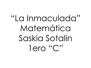 “La Inmaculada”
  Matemática
  Saskia Sotalin
     1ero “C”
 