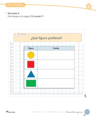 Recortables
315_trescientos _quince
Recortable 8
Para trabajar en la página 258 (unidad 7).
¿Qué figura prefieres?
Encuesta
Figura Conteo
VERSIîN NO COMERCIALIZABLE
 