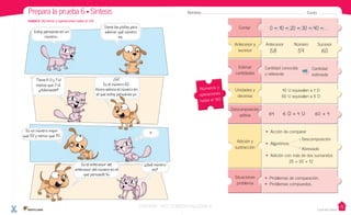 Casa del Saber
Contar 00 1010 2020 3030 4040 …
Números y
operaciones
hasta el 100
Antecesor y
sucesor
Unidades y
decenas
Estimar
cantidades
Situaciones
problema
Descomposición
aditiva
Antecesor Número Sucesor
	 58	 59	 60
10 U equivalen a 1 D
50 U equivalen a 5 D
64 6 D + 4 U 60 + 4
Cantidad conocida
o referente
• Problemas de comparación.
• Problemas compuestos.
Cantidad
estimada
Unidad 6: Números y operaciones hasta el 100
Nombre: Curso:Prepara la prueba 6 • Síntesis
Adición y
sustracción
• Acción de comparar
• Algoritmos
• Adición con más de dos sumandos
25 + 30 + 12
Descomposición
Abreviado
Es el antecesor del
antecesor del número en el
que pensaste tú.
Tiene 6 D y 1 U
menos que 3 U.
¿Adivinaste?
Es un número mayor
que 50 y menor que 70.
¿Adivinaste?
Estoy pensando en un
número...
¡Sí!
Es el número 62.
Ahora adivina el número en
el que estoy pensando yo.
¿Qué número
es?
Dame las pistas para
adivinar qué número
es.
el que estoy pensando yo.
?
VERSIîN NO COMERCIALIZABLE
 