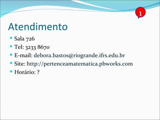 Atendimento Sala 726 Tel: 3233 8670 E-mail:  [email_address] Site:  http://pertenceamatematica.pbworks.com Horário: ? 1 