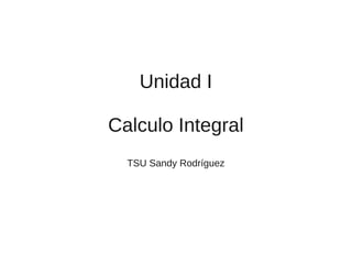 Unidad I

Calculo Integral
  TSU Sandy Rodríguez
 