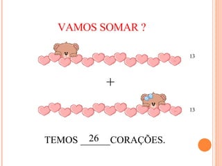 VAMOS SOMAR ? + TEMOS ______CORAÇÕES. 26 13 13 