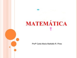 MATEMÁTICA Profª Carla Maria Mattiello R. Pires 