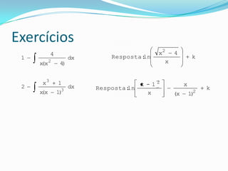Exercícios
          4                                x2 4
 1                  dx       Resposta :
                                      ln                k
     xx
     (    2
               4)                            x


     x3       1                      x -12         x
 2                  dx   Resposta :
                                  ln                        k
               3                                        2
     xx
     (        1)                       x      (x       1)
 