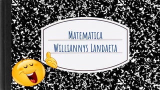 Matematica
Williannys Landaeta
 