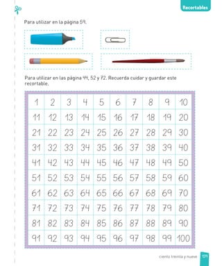 Para utilizar en la página 59.
Para utilizar en las página 44, 52 y 72. Recuerda cuidar y guardar este
recortable.
1 2 3 4 5 6 7 8 9 10
11 12 13 14 15 16 17 18 19 20
21 22 23 24 25 26 27 28 29 30
31 32 33 34 35 36 37 38 39 40
41 42 43 44 45 46 47 48 49 50
51 52 53 54 55 56 57 58 59 60
61 62 63 64 65 66 67 68 69 70
71 72 73 74 75 76 77 78 79 80
81 82 83 84 85 86 87 88 89 90
91 92 93 94 95 96 97 98 99 100
Recortables
139
ciento treinta y nueve
 