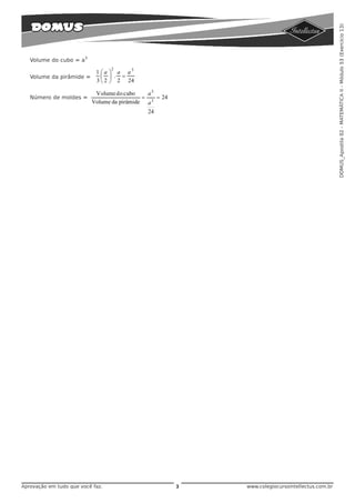 DOMUS_Apostila 02 - MATEMÁTICA II - Módulo 53 (Exercício 13)
                        3
   Volume do cubo = a
                                  2
                             1 ⎛ a ⎞ a a3
   Volume da pirâmide =        ⎜ ⎟ . =
                             3 ⎝ 2 ⎠ 2 24

                             Volume do cubo    a3
   Número de moldes =                         = 3 = 24
                            Volume da pirâmide a
                                               24




Aprovação em tudo que você faz.                          3   www.colegiocursointellectus.com.br
 