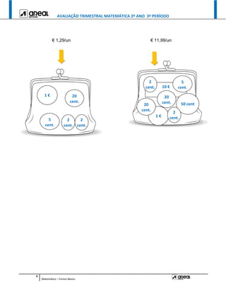 AVALIAÇÃO TRIMESTRAL MATEMÁTICA 2º ANO 3º PERÍODO
9
Matemática – Ensino Básico
€ 1,29/un € 11,99/un
1 € 20
cent.
5
cent.
2
cent.
2
cent.
10 €
1 €
50 cent
20
cent.
20
cent.
5
cent.
2
cent.
2
cent.
 