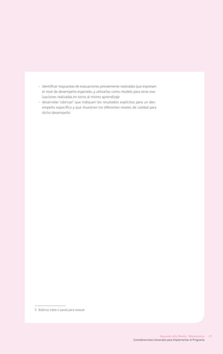 -	 identificar respuestas de evaluaciones previamente realizadas que expresen
     el nivel de desempeño esperado, y utilizarlas como modelo para otras eva-
     luaciones realizadas en torno al mismo aprendizaje
  -	 desarrollar rúbricas5 que indiquen los resultados explícitos para un des-
     empeño específico y que muestren los diferentes niveles de calidad para
     dicho desempeño




5	 Rúbrica: tabla o pauta para evaluar




                                                                                   Segundo Año Medio / Matemática       21
                                                               Consideraciones Generales para Implementar el Programa
 