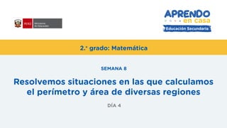 2.° grado: Matemática
Resolvemos situaciones en las que calculamos
el perímetro y área de diversas regiones
SEMANA 8
DÍA 4
 