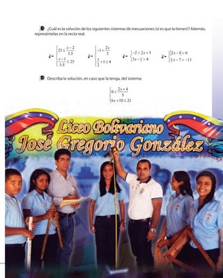 111
¿Cuál es la solución de los siguientes sistemas de inecuaciones (si es que la tienen)? Además,
represéntelas en la recta real.
Describa la solución, en caso que la tenga, del sistema:
2 4
0
5
6 10 21
x
x
+
<

 + ≤
2
21
3.5
1
25
3.5
x
x
−
≤

− ≤

2
1
3
1 4
2
x
x

− <

 + ≤

1
2
2 2 5
3 4
x
x
− > +

− > 4
3
2 1 6
7 11
x
x
 − <

− > −
111
6 10 216 1x6 1 + ≤6 1+ ≤6 10 2+ ≤0 2
 