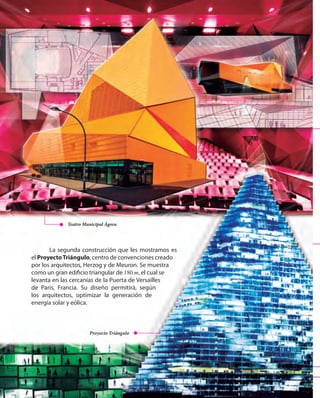 184
La segunda construcción que les mostramos es
el ProyectoTriángulo, centro de convenciones creado
por los arquitectos, Herzog y de Meuron. Se muestra
como un gran edificio triangular de 180 m, el cual se
levanta en las cercanías de la Puerta de Versailles
de Paris, Francia. Su diseño permitirá, según
los arquitectos, optimizar la generación de
energía solar y eólica.
Teatro Municipal Ágora
Proyecto Triángulo
 