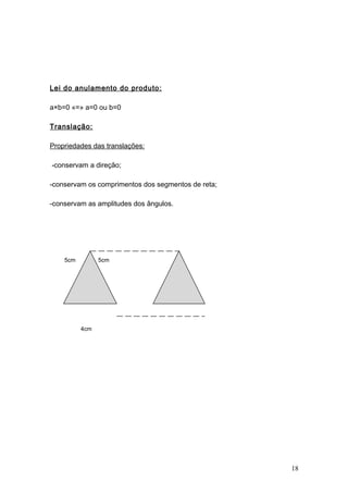 Lei do anulamento do produto:
a×b=0 «=» a=0 ou b=0
Translação:
Propriedades das translações:
-conservam a direção;
-conservam os comprimentos dos segmentos de reta;
-conservam as amplitudes dos ângulos.
5cm 5cm
4cm
18
 