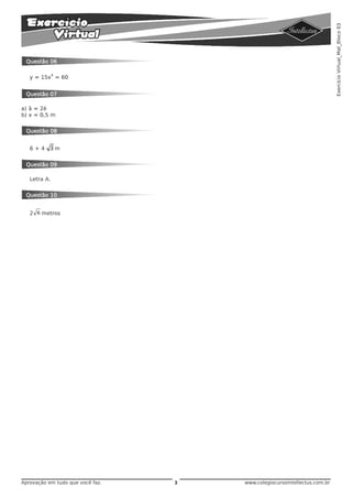 Exercício Virtual_Mat_Bloco 03
 Questão 06

              4
   y = 15x = 60


 Questão 07

a) â = 2è
b) x = 0,5 m


 Questão 08


   6+4     3m

 Questão 09

   Letra A.


 Questão 10


   2 6 metros




Aprovação em tudo que você faz.   3   www.colegiocursointellectus.com.br
 