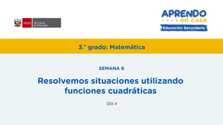 SEMANA 6
DÍA 4
Resolvemos situaciones utilizando
funciones cuadráticas
3.° grado: Matemática
 