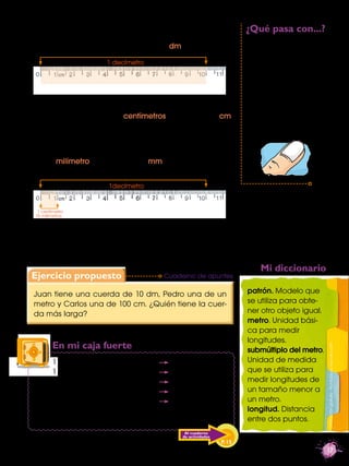 ¿Qué pasa con...?
Si miras la siguiente regla, la parte sombreada corres-
ponde a un decímetro. Su símbolo es dm.         ...