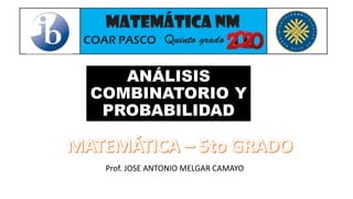 ANÁLISIS
COMBINATORIO Y
PROBABILIDAD
Prof. JOSE ANTONIO MELGAR CAMAYO
 