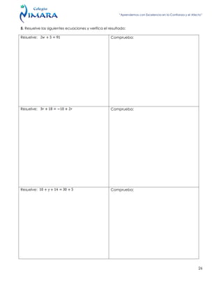 “Aprendemos con Excelencia en la Confianza y el Afecto”
26
5. Resuelve las siguientes ecuaciones y verifica el resultado:
Resuelve: Comprueba:
Resuelve: Comprueba:
Resuelve: Comprueba:
 