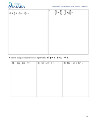 “Aprendemos con Excelencia en la Confianza y el Afecto”
28
e)
f)
7. Valorar las siguientes expresiones algebraicas; sí p = 3, q = 2, r = 5
1) 3q + 2p - r = 2) 3)
 