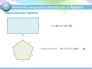 Números racionais e introdução à Álgebra
Outras expressões algébricas
x + 2x + x + 2x = 6x
y + y + y + y + y = (1 + 1 + 1 + 1 + 1)y = 5y
x
2x
y
y
y y
y
17
 