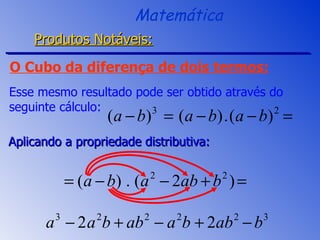 Esse mesmo resultado pode ser obtido através do seguinte cálculo: Aplicando a propriedade distributiva: O Cubo da diferença de dois termos: Matemática Produtos Notáveis: 