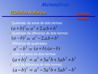 Hora da revisão: Diferença de quadrados: Quadrado da soma de dois termos: Quadrado da diferença de dois termos: Cubo da soma de dois termos: Cubo da diferença de dois termos: Matemática Produtos Notáveis: 