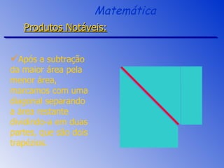 Após a subtração da maior área pela menor área, marcamos com uma diagonal separando a área restante dividindo-a em duas partes, que são dois trapézios. Matemática Produtos Notáveis: 