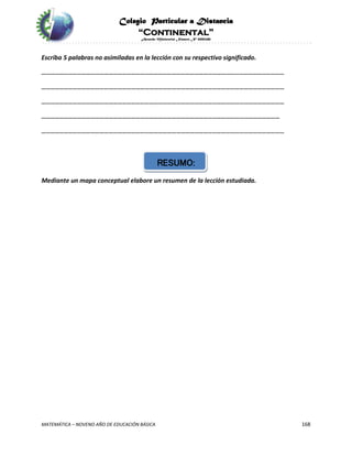 Colegio Particular a Distancia
“Continental”
Acuerdo Ministerial Número Nº 0002185
MATEMÁTICA – NOVENO AÑO DE EDUCACIÓN BÁSICA 168
Escriba 5 palabras no asimiladas en la lección con su respectivo significado.
………………………………………………………………………………………………………………………………………………
………………………………………………………………………………………………………………………………………………
………………………………………………………………………………………………………………………………………………
……………………………………………………………………………………………………………………………………………
………………………………………………………………………………………………………………………………………………
RESUMO:
Mediante un mapa conceptual elabore un resumen de la lección estudiada.
 
