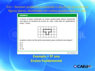 D11 – Resolver problema envolvendo o cálculo do perímetro de figuras planas, desenhadas em malhas quadriculadas ou não. Exemplo – 5º ano Ensino Fundamental 