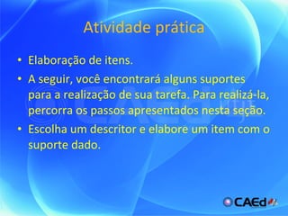 Atividade prática Elaboração de itens. A seguir, você encontrará alguns suportes para a realização de sua tarefa. Para realizá-la, percorra os passos apresentados nesta seção. Escolha um descritor e elabore um item com o suporte dado. 