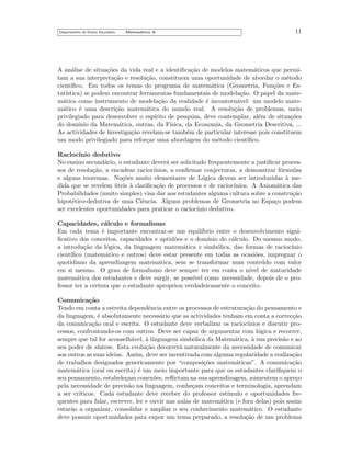 Departamento do Ensino Secund´rio
a

Matem´tica A
a

11

A an´lise de situa¸˜es da vida real e a identiﬁca¸˜o de modelos matem´ticos que permia
co
ca
a
tam a sua interpreta¸˜o e resolu¸˜o, constituem uma oportunidade de abordar o m´todo
ca
ca
e
cient´
ıﬁco. Em todos os temas do programa de matem´tica (Geometria, Fun¸˜es e Esa
co
tat´
ıstica) se podem encontrar ferramentas fundamentais de modela¸˜o. O papel da mateca
m´tica como instrumento de modela¸˜o da realidade ´ incontorn´vel: um modelo matea
ca
e
a
m´tico ´ uma descri¸˜o matem´tica do mundo real. A resolu¸˜o de problemas, meio
a
e
ca
a
ca
privilegiado para desenvolver o esp´
ırito de pesquisa, deve contemplar, al´m de situa¸˜es
e
co
do dom´
ınio da Matem´tica, outras, da F´
a
ısica, da Economia, da Geometria Descritiva, ...
As actividades de investiga¸˜o revelam-se tamb´m de particular interesse pois constituem
ca
e
um modo privilegiado para refor¸ar uma abordagem do m´todo cient´
c
e
ıﬁco.
Racioc´
ınio dedutivo
No ensino secund´rio, o estudante dever´ ser solicitado frequentemente a justiﬁcar procesa
a
sos de resolu¸˜o, a encadear racioc´
ca
ınios, a conﬁrmar conjecturas, a demonstrar f´rmulas
o
e alguns teoremas. No¸˜es muito elementares de L´gica devem ser introduzidas a meco
o
`
dida que se revelem uteis ` clariﬁca¸˜o de processos e de racioc´
´
a
ca
ınios. A Axiom´tica das
a
Probabilidades (muito simples) visa dar aos estudantes alguma cultura sobre a constru¸˜o
ca
hipot´tico-dedutiva de uma Ciˆncia. Alguns problemas de Geometria no Espa¸o podem
e
e
c
ser excelentes oportunidades para praticar o racioc´
ınio dedutivo.
Capacidades, c´lculo e formalismo
a
Em cada tema ´ importante encontrar-se um equil´
e
ıbrio entre o desenvolvimento signiﬁcativo dos conceitos, capacidades e aptid˜es e o dom´
o
ınio do c´lculo. Do mesmo modo,
a
a introdu¸˜o da l´gica, da linguagem matem´tica e simb´lica, das formas de racioc´
ca
o
a
o
ınio
cient´
ıﬁco (matem´tico e outros) deve estar presente em todas as ocasi˜es, impregnar o
a
o
quotidiano da aprendizagem matem´tica, sem se transformar num conte´do com valor
a
u
em si mesmo. O grau de formalismo deve sempre ter em conta o n´
ıvel de maturidade
matem´tica dos estudantes e deve surgir, se poss´ como necessidade, depois de o proa
ıvel
fessor ter a certeza que o estudante apropriou verdadeiramente o conceito.
Comunica¸˜o
ca
Tendo em conta a estreita dependˆncia entre os processos de estrutura¸˜o do pensamento e
e
ca
da linguagem, ´ absolutamente necess´rio que as actividades tenham em conta a correc¸˜o
e
a
ca
da comunica¸˜o oral e escrita. O estudante deve verbalizar os racioc´
ca
ınios e discutir processos, confrontando-os com outros. Deve ser capaz de argumentar com l´gica e recorrer,
o
sempre que tal for aconselh´vel, a linguagem simb´lica da Matem´tica, a sua precis˜o e ao
a
`
o
a
`
a
seu poder de s´
ıntese. Esta evolu¸˜o decorrer´ naturalmente da necessidade de comunicar
ca
a
aos outros as suas ideias. Assim, deve ser incentivada com alguma regularidade a realiza¸˜o
ca
de trabalhos designados genericamente por “composi¸˜es matem´ticas”. A comunica¸˜o
co
a
ca
matem´tica (oral ou escrita) ´ um meio importante para que os estudantes clariﬁquem o
a
e
seu pensamento, estabele¸am conex˜es, reﬂictam na sua aprendizagem, aumentem o apre¸o
c
o
c
pela necessidade de precis˜o na linguagem, conhe¸am conceitos e terminologia, aprendam
a
c
a ser cr´
ıticos. Cada estudante deve receber do professor est´
ımulo e oportunidades frequentes para falar, escrever, ler e ouvir nas aulas de matem´tica (e fora delas) pois assim
a
estar˜o a organizar, consolidar e ampliar o seu conhecimento matem´tico. O estudante
a
a
deve possuir oportunidades para expor um tema preparado, a resolu¸˜o de um problema
ca

 