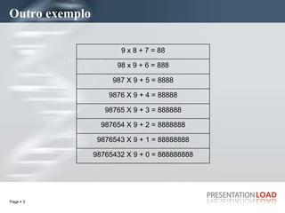 Outro exemplo 98765432 X 9 + 0 = 888888888 9876543 X 9 + 1 = 88888888 987654 X 9 + 2 = 8888888 98765 X 9 + 3 = 888888 9876 X 9 + 4 = 88888 987 X 9 + 5 = 8888 98 x 9 + 6 = 888 9 x 8 + 7 = 88 