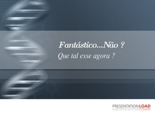 Fantástico...Não ?  Que tal esse agora ? 