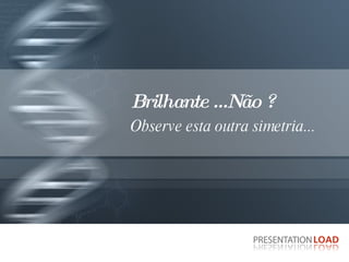 Brilhante ...Não ?  Observe esta outra simetria... 