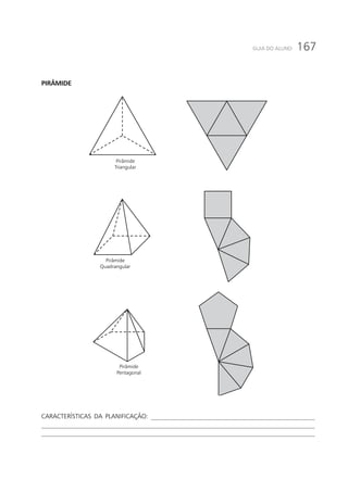 167GUIA DO ALUNO
PIRÂMIDE
Pirâmide
Triangular
Pirâmide
Quadrangular
Pirâmide
Pentagonal
CARACTERÍSTICAS DA PLANIFICAÇÃO: ___________________________________________________
_____________________________________________________________________________________
_____________________________________________________________________________________
 