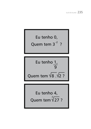 235GUIA DO ALUNO
Eu tenho 0,
Quem tem 3 ?
-2
Eu tenho 4,
Quem tem 27 ?
Eu tenho 1,
Quem tem 8 . 2 ?
9
3
 
