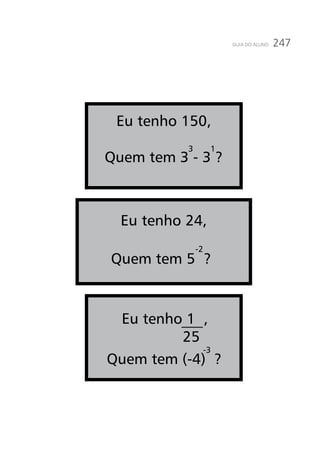 247GUIA DO ALUNO
Eu tenho 150,
Quem tem 3 - 3 ?
Eu tenho 24,
25
-2
13
-3
Eu tenho 1 ,
Quem tem (-4) ?
Quem tem 5 ?
 