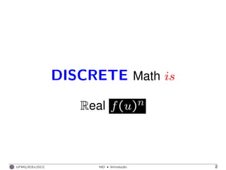DISCRETE Math is
Real f(u)n
UFMG/ICEx/DCC MD
·Introduc¸a˜o 2
 