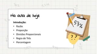 Na aula de hoje
Introdução:
• Razão
• Proporção
• Divisões Proporcionais
• Regra de Três
• Porcentagem
 