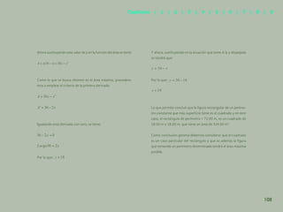 101
Ahora sustituyendo este valor de y en la función del área se tiene:
Como lo que se busca obtener es el área máxima, procedere-
mos a emplear el criterio de la primera derivada:
Igualando esta derivada con cero, se tiene:
Por lo que:
Y ahora, sustituyendo en la ecuación que tiene A la y despejada
se tendrá que:
Por lo que:
Lo que permite concluir que la figura rectangular de un períme-
tro constante que más superficie tiene es el cuadrado y en este
caso, el rectángulo de perímetro = 72.00 m, es un cuadrado de
18.00 m x 18.00 m, que tiene un área de 324.00 m2
.
Como conclusión general debemos considerar que el cuadrado
es un caso particular del rectángulo y que es además la figura
que teniendo un perímetro determinado tendrá el área máxima
posible.
108
Capítulos | 1 | 2 | 3 | 4 | 5 | 6 | 7 | 8 | 9
 