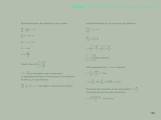 115
Derivando respecto a x e igualando con cero, quedará:
Luego la base será:
Y que es negativa, luego la desechamos
La segunda derivada nos da el criterio para ver si es máximo o si
es mínimo, por lo que tenemos:
, al ser negativa estamos ante un máximo.
Sustituyendo el valor de x1
en la ecuación (1), tendremos:
Que es la altura.
Ahora, suponiendo que r = 15cm., tendremos:
Recordando que el momento de inercia centroidal es
El momento de inercia buscado será entonces:
122
Capítulos | 1 | 2 | 3 | 4 | 5 | 6 | 7 | 8 | 9
 