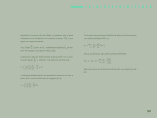 153
Haciendo la construcción del sólido, se obtienen dos prismas
triangulares anti simétricos con respecto al plano YOZ, cuyas
bases son respectivamente:
Una, el área y la otra el OC, contenida en el plano OC, inclina-
do a 45º respecto a los planos YOZ y XOZ.
La altura de cada uno de los prismas es de acuerdo con su cons-
trucción igual a y el volumen V de cada uno de ellos será:
La distancia desde el centro de gravedad de cada uno de ellos al
plano XOZ, centroidal del área rectangular bh, es:
Por lo tanto, los momentos estáticos de cada uno de los prismas
con respecto al plano XOZ, es:
Ahora, por lo tanto, para ambos prismas se tendrá:
Que como se ve, es el momento de inercia I, con respecto al eje
OZ.
160
Capítulos | 1 | 2 | 3 | 4 | 5 | 6 | 7 | 8 | 9
 