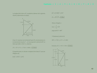 36
Si por D, trazamos una horizontal hasta FG, encontraremos en
la intersección el punto F´, con la proyección vertical de DF, se
tiene que mide 1.7321 m., entonces,
El siguiente paso es calcular la longitud de la barra FI, que por
Pitágoras da:
Ahora, el ángulo γ:
Y finalmente la altura HI:
y
Entonces
La longitud de la barra FG, la podemos obtener de la siguiente
manera, observemos el croquis:
F
F’
D
G E
3.00
3.4642
3.4641
1.7321
49°6’24’
3.00 G
I
F
H
H’
1.7321
3.4641
5.1961
5.1961
6.9282
43
Capítulos | 1 | 2 | 3 | 4 | 5 | 6 | 7 | 8 | 9
 
