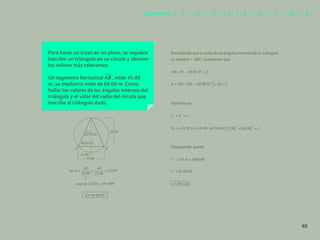41
Para hacer un trazo en un plano, se requiere
inscribir un triángulo en un círculo y obtener
los valores más relevantes.
Un segmento horizontal AB , mide 45.80
m, su mediatriz mide de 60.00 m. Cómo
hallar los valores de los ángulos internos del
triángulo y el valor del radio del círculo que
inscribe al triángulo dado.
Recordando que la suma de los ángulos internos de un triángulo
es siempre = 180°, tendremos que:
Hipotenusa:
Si: y , se tiene:
Despejando, queda:
60.00
22.90
45.80
69º06’35’’
20º13’00’’
β
β
A B
48
Capítulos | 1 | 2 | 3 | 4 | 5 | 6 | 7 | 8 | 9
 