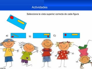 Actividades

     Selecciona la vista superior correcta de cada figura




a)     b)                      C)
 