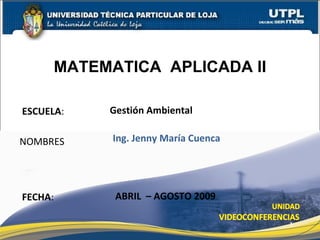 ESCUELA : NOMBRES MATEMATICA  APLICADA II FECHA : Ing. Jenny María Cuenca ABRIL  – AGOSTO 2009 Gestión Ambiental 