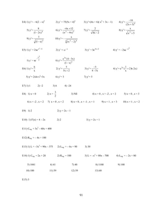 E4) 1) y’= – 6(2 – x)5
8

5) y’=

(1 2 x )

E5) 1) y’ = 2xe x

5) y’ = xe

2

(x

4x )

3

5

2) y’ =- e

x2
2

6) y’=
2) y’=

5) y’= 2xln x3+3x

E8) 1) x = 0
6) x = -2 , x = 2

(2x 3) 6

x

8) y’=

x

2

5

(x

2

2) 4

x

3) y’ = 3e 3x

2

4) y’ = 2xe

x2

e 3 x ( 4 3x )
(1 x ) 2
5
5x 2

3) y’=

5
4 5x

4) y’= e 2 x (

1
x

2 ln 2x )

7) y’= 5
4) –24

3) 6
2) x =

10

4x 2

6) y’= 3

2) –2

2

7) y’=

3

4) y’=

x

3

6
x

E7) 1) 1

2

10) y’=

(1 x )

3) y’=(4x + 6)( x2 + 3x – 1)

6x 12

6) y’=

4

1

9) y’=

E6) 1) y’=

2) y’ = 75(5x + 4)4

3
2

3) NE

7) x = 0 , x = 2

E9) 1) 2

8) x = 0 , x = -1 , x = 1

2) 2

5) x = 0 , x = 3

9) x = 1 , x = 3

10) x = 1 , x = 2

2) y = 2x – 1

E10) 1) f’(x) = 4 – 2x

4) x = 0 , x = -2 , x = 2

3) y = 2x + 1

E11) Cmg = 3x2 – 60x + 400
E12) Rmg = – 4x + 100
E13) 1) L = –3x2 + 90x – 375

2) Lmg = – 6x + 90

3) 30

E14) 1) Cmg = 2x + 20

2) Rmg = 100

3) L = –x2 + 80x – 700

5) 1041
10) 100

6) 41

7) 40

8) 1100

11) 59

12) 59

13) 60

E15) 3

91

4) Lmg = – 2x + 80
9) 100

 