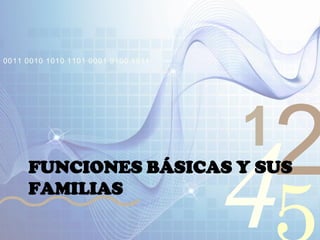 421
0011 0010 1010 1101 0001 0100 1011
FUNCIONES BÁSICAS Y SUS
FAMILIAS
 